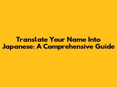 Translate Your Name Into Japanese: A Comprehensive Guide