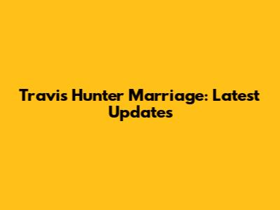 Travis Hunter Marriage: Latest Updates