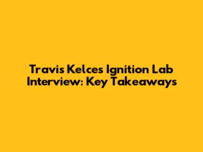 Travis Kelce's Ignition Lab Interview: Key Takeaways
