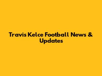 Travis Kelce Football News & Updates