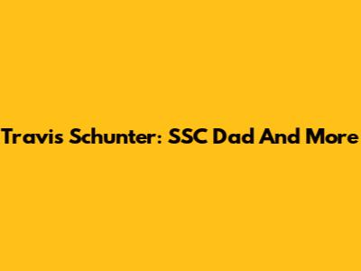 Travis Schunter: SSC Dad And More