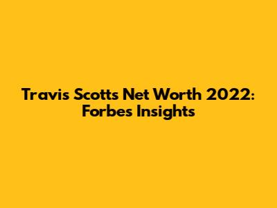 Travis Scott's Net Worth 2022: Forbes Insights