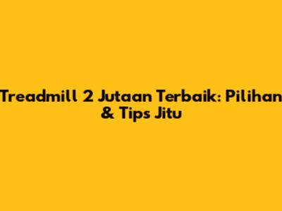 Treadmill 2 Jutaan Terbaik: Pilihan & Tips Jitu