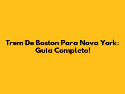 Trem De Boston Para Nova York: Guia Completo!