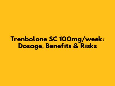 Trenbolone SC 100mg/week: Dosage, Benefits & Risks
