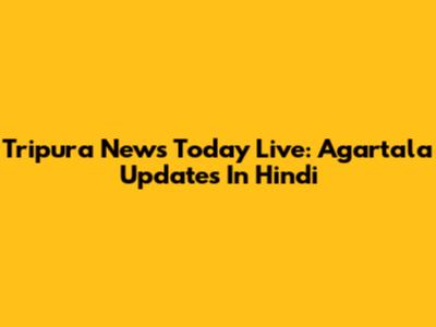 Tripura News Today Live: Agartala Updates In Hindi