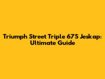 Triumph Street Triple 675 Jeskap: Ultimate Guide
