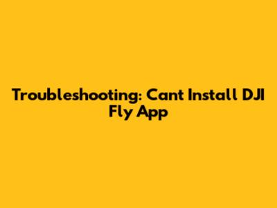 Troubleshooting: Can't Install DJI Fly App