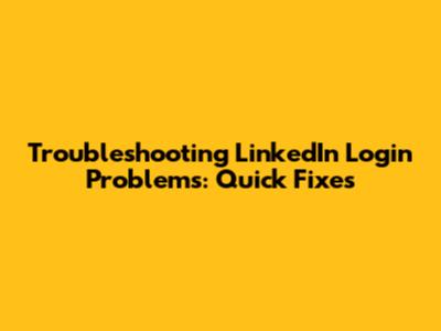 Troubleshooting LinkedIn Login Problems: Quick Fixes