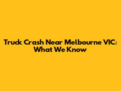 Truck Crash Near Melbourne VIC: What We Know