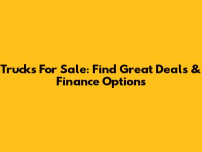Trucks For Sale: Find Great Deals & Finance Options