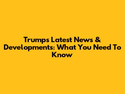 Trump's Latest News & Developments: What You Need To Know