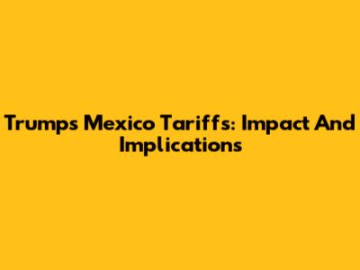 Trump's Mexico Tariffs: Impact And Implications
