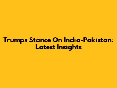 Trump's Stance On India-Pakistan: Latest Insights