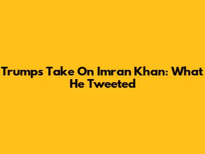 Trump's Take On Imran Khan: What He Tweeted
