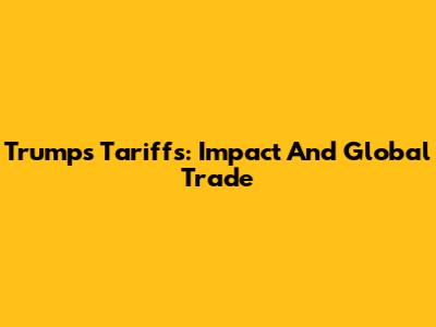 Trump's Tariffs: Impact And Global Trade