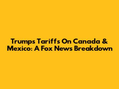 Trump's Tariffs On Canada & Mexico: A Fox News Breakdown