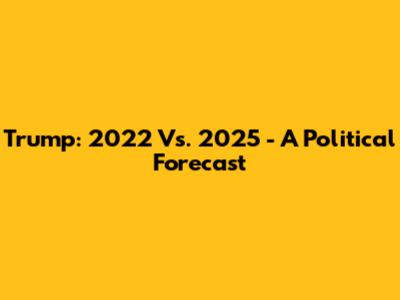 Trump: 2022 Vs. 2025 - A Political Forecast