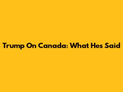 Trump On Canada: What He's Said