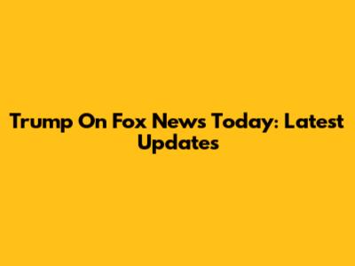 Trump On Fox News Today: Latest Updates