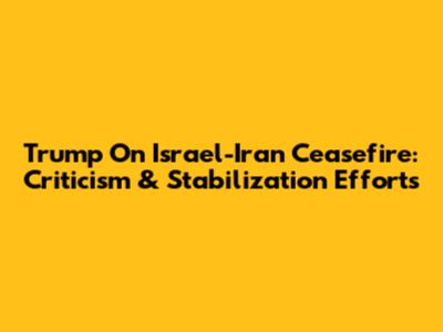 Trump On Israel-Iran Ceasefire: Criticism & Stabilization Efforts