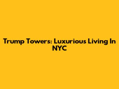 Trump Towers: Luxurious Living In NYC