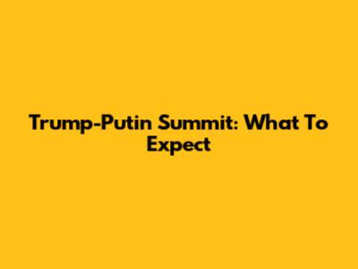 Trump-Putin Summit: What To Expect
