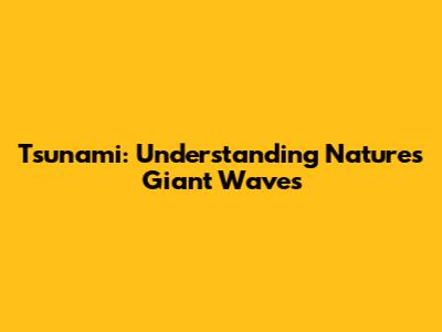 Tsunami: Understanding Nature's Giant Waves