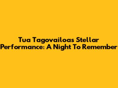 Tua Tagovailoa's Stellar Performance: A Night To Remember