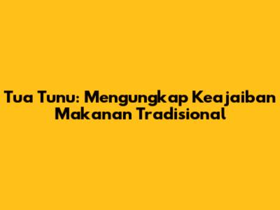 Tua Tunu: Mengungkap Keajaiban Makanan Tradisional