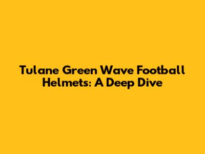Tulane Green Wave Football Helmets: A Deep Dive