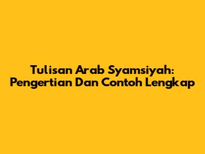 Tulisan Arab Syamsiyah: Pengertian Dan Contoh Lengkap