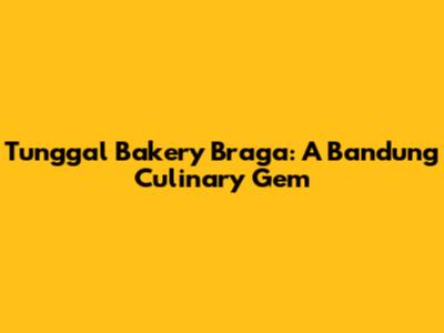 Tunggal Bakery Braga: A Bandung Culinary Gem