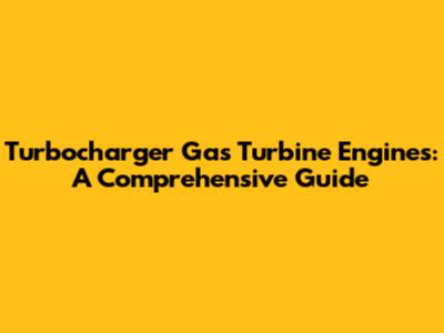 Turbocharger Gas Turbine Engines: A Comprehensive Guide