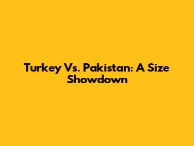 Turkey Vs. Pakistan: A Size Showdown