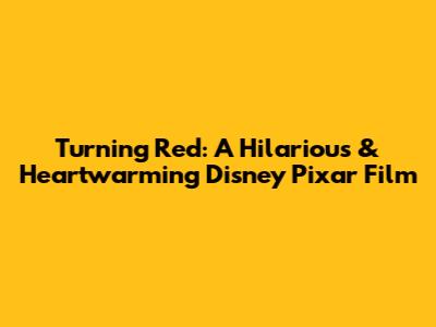 Turning Red: A Hilarious & Heartwarming Disney Pixar Film