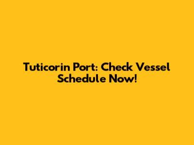Tuticorin Port: Check Vessel Schedule Now!