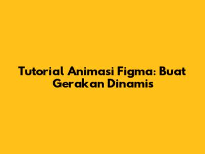 Tutorial Animasi Figma: Buat Gerakan Dinamis