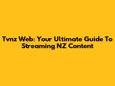 Tvnz Web: Your Ultimate Guide To Streaming NZ Content