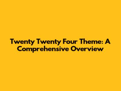 Twenty Twenty Four Theme: A Comprehensive Overview