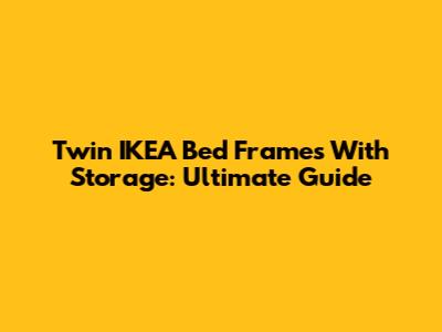 Twin IKEA Bed Frames With Storage: Ultimate Guide