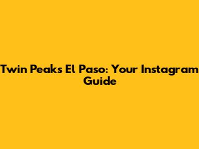 Twin Peaks El Paso: Your Instagram Guide