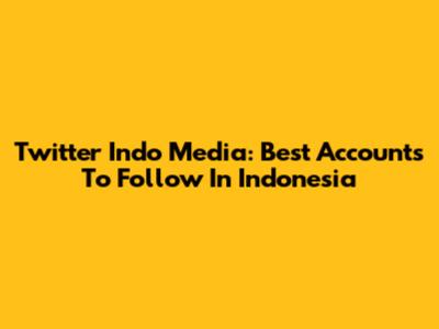 Twitter Indo Media: Best Accounts To Follow In Indonesia