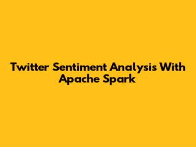 Twitter Sentiment Analysis With Apache Spark
