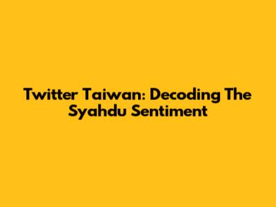 Twitter Taiwan: Decoding The 'Syahdu' Sentiment