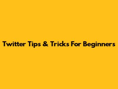 Twitter Tips & Tricks For Beginners