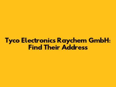 Tyco Electronics Raychem GmbH: Find Their Address