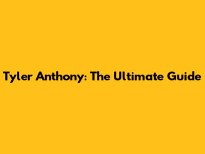 Tyler Anthony: The Ultimate Guide