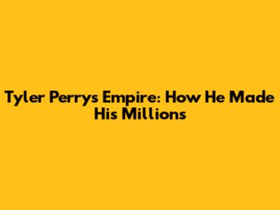 Tyler Perry's Empire: How He Made His Millions