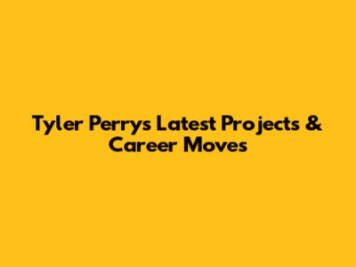 Tyler Perry's Latest Projects & Career Moves